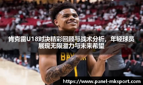 肯克雷U18对决精彩回顾与战术分析，年轻球员展现无限潜力与未来希望